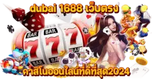 dubai 1688 เว็บตรง คาสิโนออนไลน์ที่ดีที่สุด2024